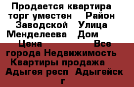 Продается квартира , торг уместен. › Район ­ Заводской › Улица ­ Менделеева › Дом ­ 13 › Цена ­ 2 150 000 - Все города Недвижимость » Квартиры продажа   . Адыгея респ.,Адыгейск г.